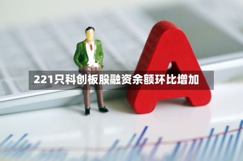 221只科创板股融资余额环比增加
