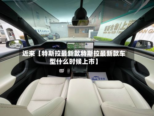近来【特斯拉最新款特斯拉最新款车型什么时候上市】