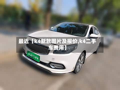 最近【k4新款图片及报价,k4二手车费用】-第3张图片