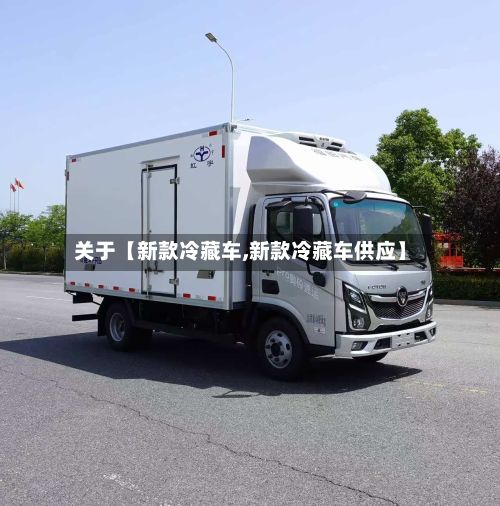 关于【新款冷藏车,新款冷藏车供应】-第3张图片