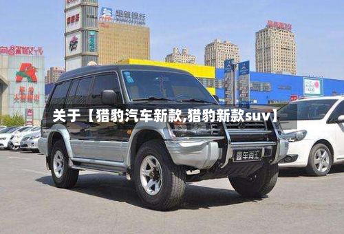 关于【猎豹汽车新款,猎豹新款suv】-第3张图片