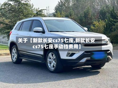 关于【新款长安cs75七座,新款长安cs75七座手动挡费用】