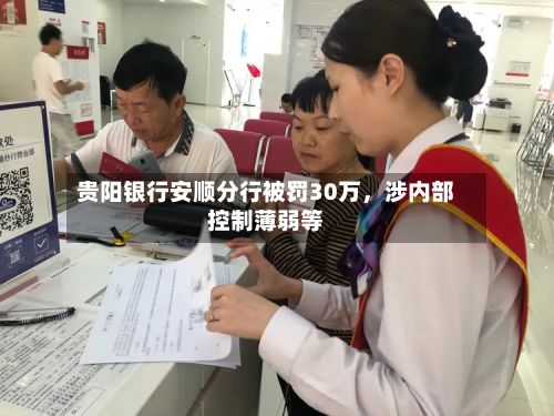 贵阳银行安顺分行被罚30万	，涉内部控制薄弱等-第2张图片