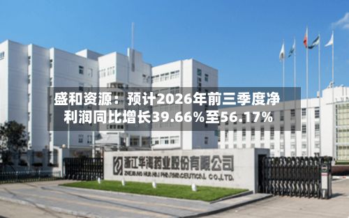 盛和资源:预计2026年前三季度净利润同比增长39.66%至56.17%-第2张图片