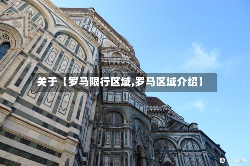 关于【罗马限行区域,罗马区域介绍】