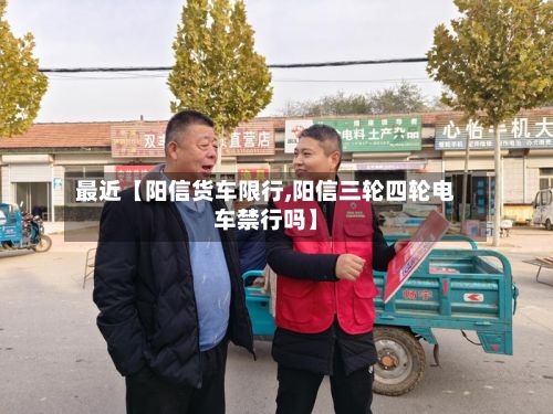 最近【阳信货车限行,阳信三轮四轮电车禁行吗】-第2张图片