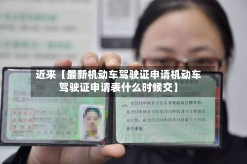 近来【最新机动车驾驶证申请机动车驾驶证申请表什么时候交】