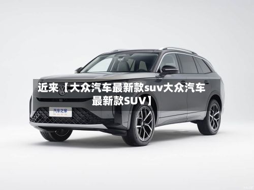 近来【大众汽车最新款suv大众汽车最新款SUV】-第2张图片