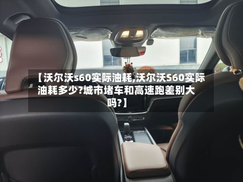 【沃尔沃s60实际油耗,沃尔沃S60实际油耗多少?城市堵车和高速跑差别大吗?】