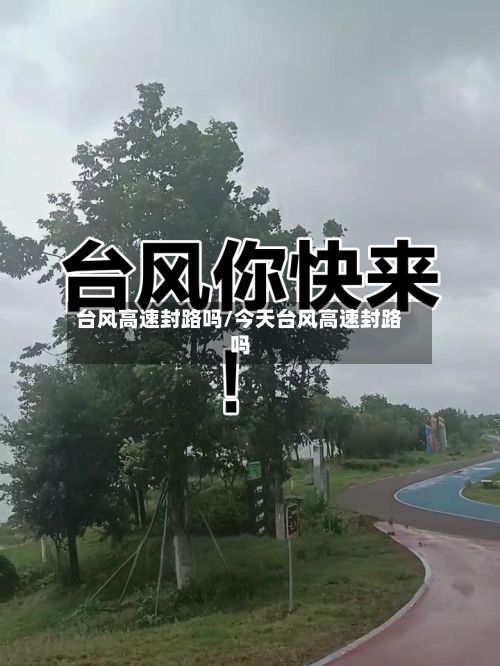 台风高速封路吗/今天台风高速封路吗