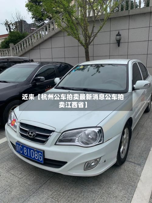 近来【杭州公车拍卖最新消息公车拍卖江西省】