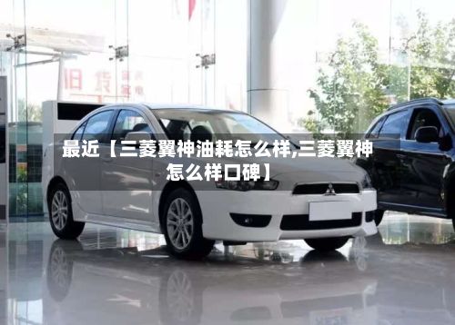 最近【三菱翼神油耗怎么样,三菱翼神怎么样口碑】-第2张图片