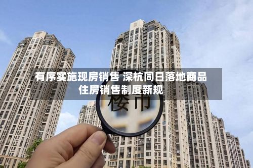 有序实施现房销售 深杭同日落地商品住房销售制度新规-第2张图片