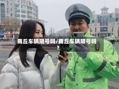 商丘车辆限号吗/商丘车辆限号吗?