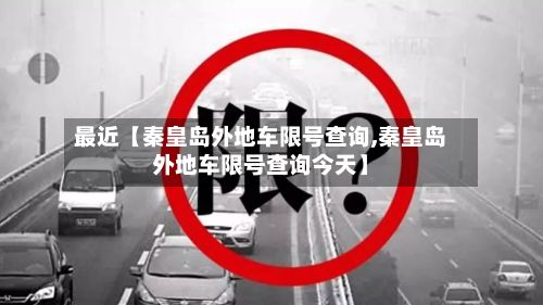 最近【秦皇岛外地车限号查询,秦皇岛外地车限号查询今天】-第2张图片