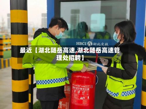 最近【湖北随岳高速,湖北随岳高速管理处招聘】-第2张图片
