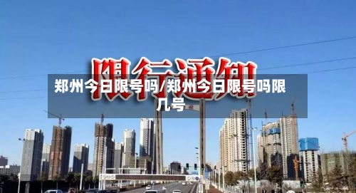 郑州今日限号吗/郑州今日限号吗限几号-第2张图片