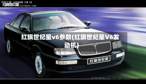 红旗世纪星v6参数(红旗世纪星V6发动机)