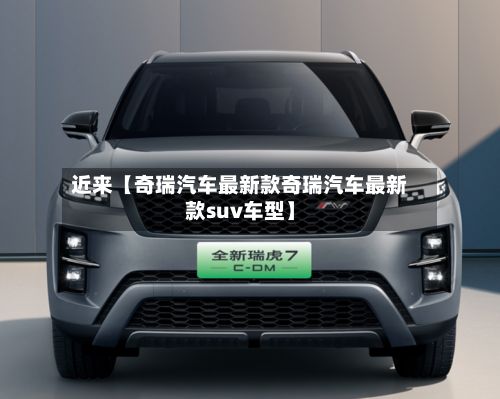 近来【奇瑞汽车最新款奇瑞汽车最新款suv车型】