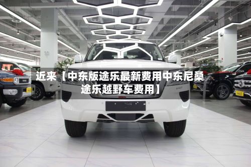 近来【中东版途乐最新费用中东尼桑途乐越野车费用】-第3张图片