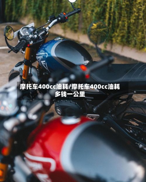 摩托车400cc油耗/摩托车400cc油耗多钱一公里-第1张图片