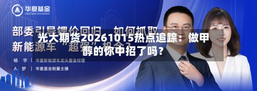 光大期货20261015热点追踪：做甲醇的你中招了吗？