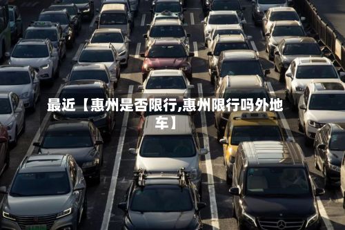 最近【惠州是否限行,惠州限行吗外地车】-第2张图片