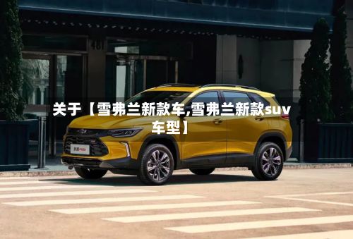 关于【雪弗兰新款车,雪弗兰新款suv车型】-第1张图片