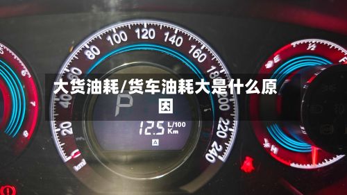 大货油耗/货车油耗大是什么原因-第1张图片