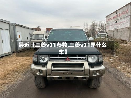 最近【三菱v31参数,三菱v31是什么车】-第2张图片
