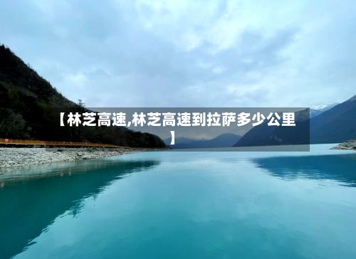 【林芝高速,林芝高速到拉萨多少公里】-第2张图片