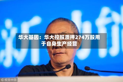华大基因:华大控股质押274万股用于自身生产经营-第2张图片