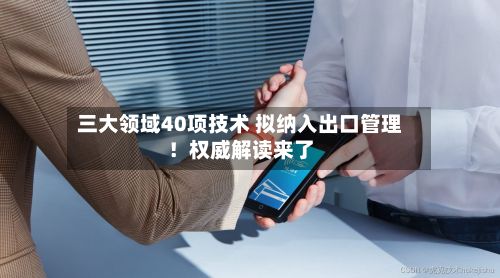 三大领域40项技术 拟纳入出口管理！权威解读来了-第2张图片