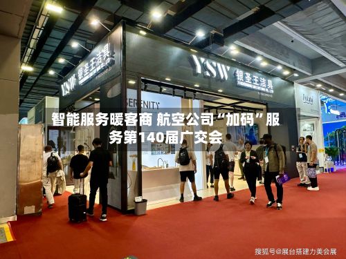 智能服务暖客商 航空公司“加码”服务第140届广交会