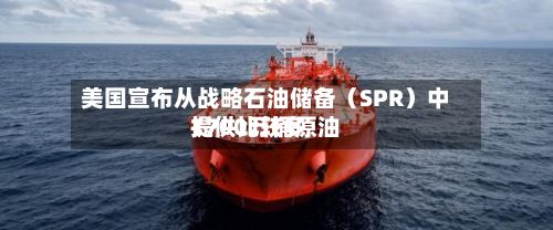 美国宣布从战略石油储备（SPR）中提供比较多1700万桶原油-第2张图片