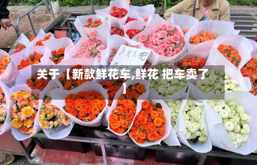 关于【新款鲜花车,鲜花 把车卖了】-第3张图片