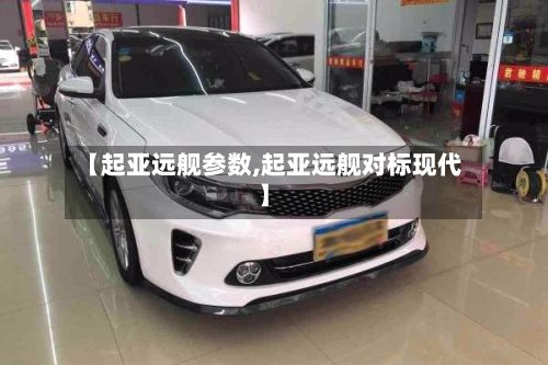 【起亚远舰参数,起亚远舰对标现代】