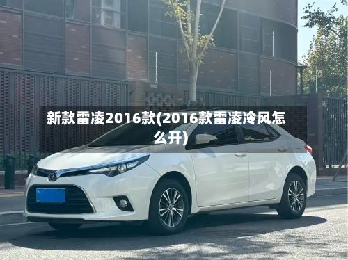 新款雷凌2016款(2016款雷凌冷风怎么开)