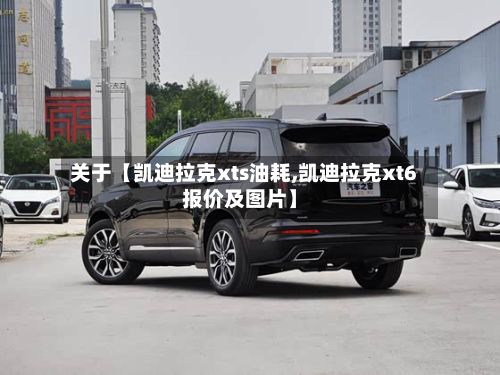 关于【凯迪拉克xts油耗,凯迪拉克xt6报价及图片】