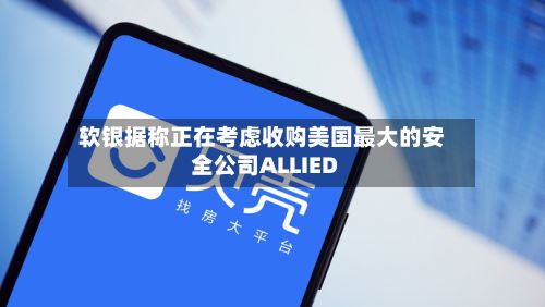 软银据称正在考虑收购美国最大的安全公司ALLIED-第2张图片