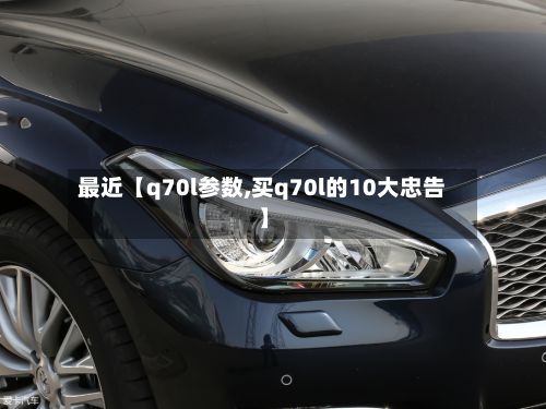 最近【q70l参数,买q70l的10大忠告】