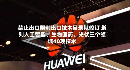 禁止出口限制出口技术目录拟修订 增列人工智能、生物医药	、光伏三个领域40项技术-第3张图片