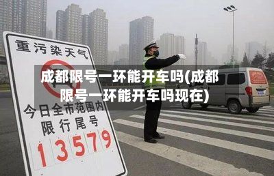 成都限号一环能开车吗(成都限号一环能开车吗现在)