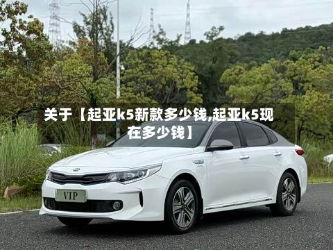 关于【起亚k5新款多少钱,起亚k5现在多少钱】