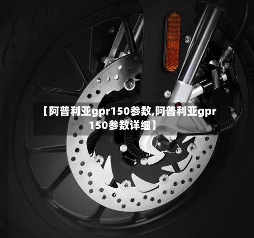【阿普利亚gpr150参数,阿普利亚gpr150参数详细】