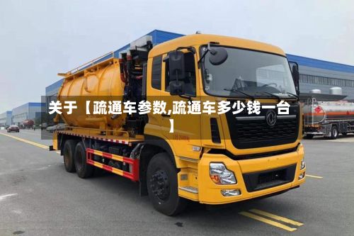 关于【疏通车参数,疏通车多少钱一台】