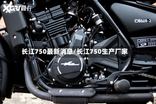 长江750最新消息/长江750生产厂家-第2张图片
