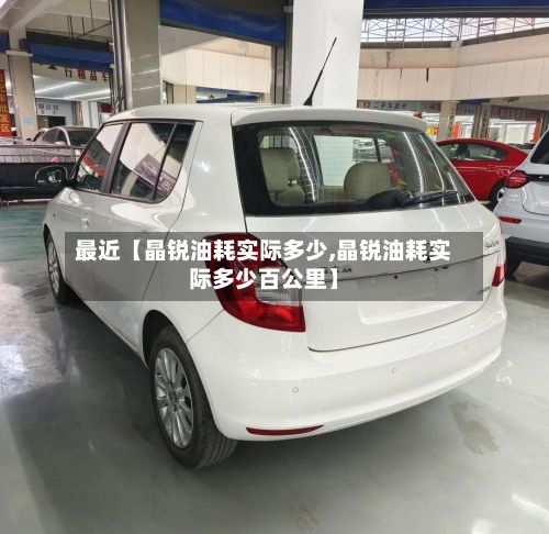 最近【晶锐油耗实际多少,晶锐油耗实际多少百公里】
