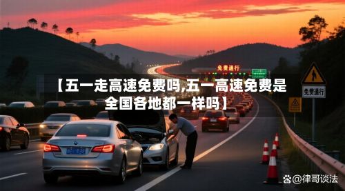 【五一走高速免费吗,五一高速免费是全国各地都一样吗】-第2张图片