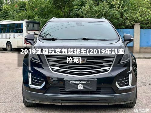 2019凯迪拉克新款轿车(2019年凯迪拉克)-第1张图片